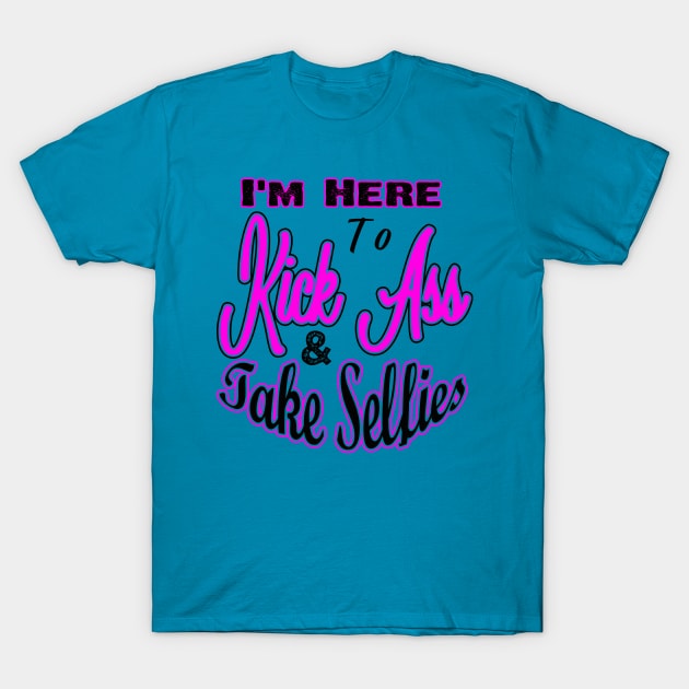 I'm Here to Kick Ass & Take Selfies T-Shirt by chatchimp